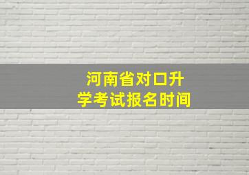 河南省对口升学考试报名时间