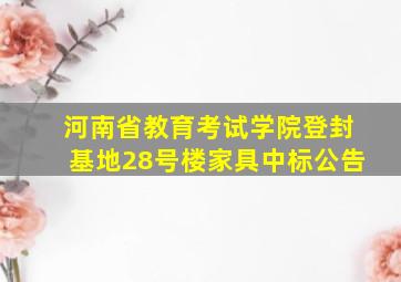 河南省教育考试学院登封基地28号楼家具中标公告