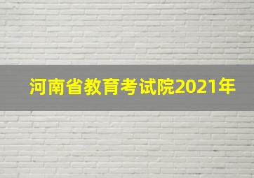 河南省教育考试院2021年