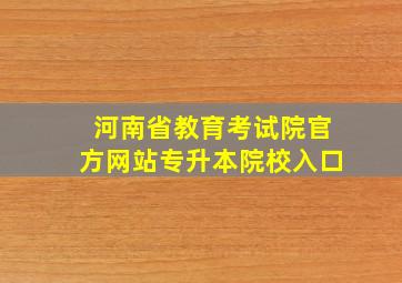 河南省教育考试院官方网站专升本院校入口