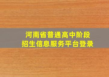 河南省普通高中阶段招生信息服务平台登录