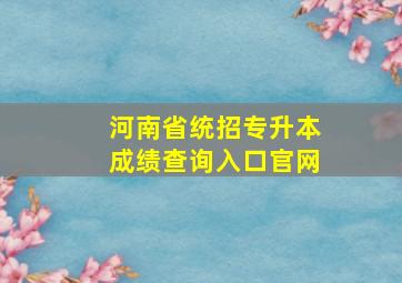 河南省统招专升本成绩查询入口官网