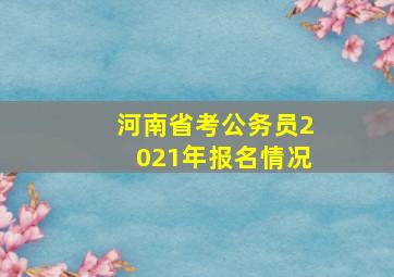 河南省考公务员2021年报名情况