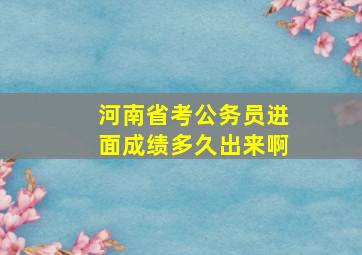 河南省考公务员进面成绩多久出来啊