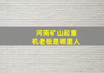 河南矿山起重机老板是哪里人