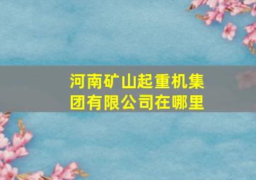 河南矿山起重机集团有限公司在哪里