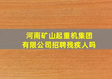 河南矿山起重机集团有限公司招聘残疾人吗