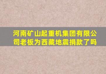 河南矿山起重机集团有限公司老板为西藏地震捐款了吗