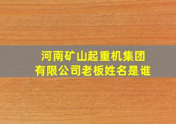 河南矿山起重机集团有限公司老板姓名是谁