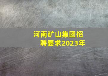 河南矿山集团招聘要求2023年