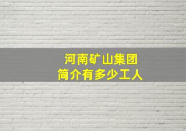 河南矿山集团简介有多少工人