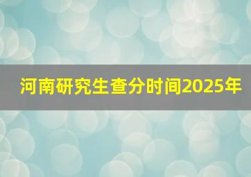 河南研究生查分时间2025年