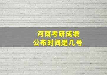 河南考研成绩公布时间是几号