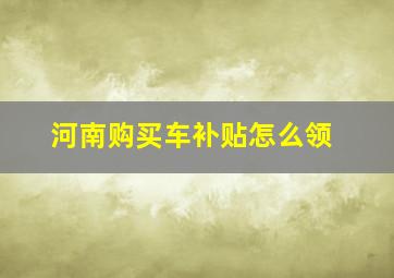 河南购买车补贴怎么领