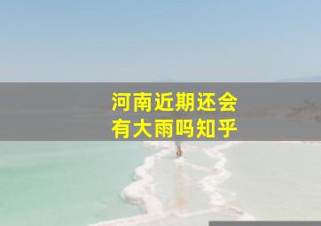 河南近期还会有大雨吗知乎