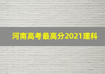 河南高考最高分2021理科