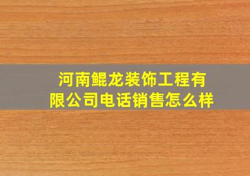 河南鲲龙装饰工程有限公司电话销售怎么样