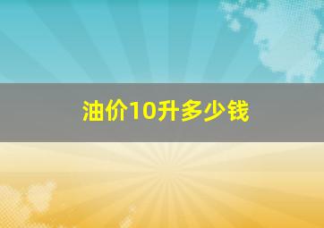 油价10升多少钱