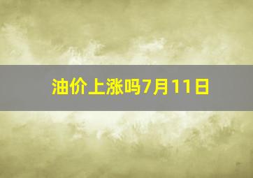 油价上涨吗7月11日