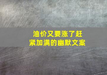 油价又要涨了赶紧加满的幽默文案