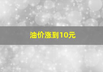 油价涨到10元