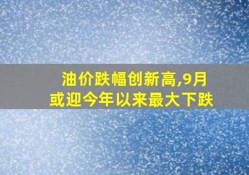 油价跌幅创新高,9月或迎今年以来最大下跌