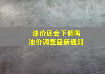 油价还会下调吗油价调整最新通知