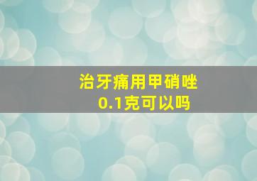 治牙痛用甲硝唑0.1克可以吗