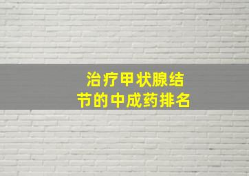 治疗甲状腺结节的中成药排名