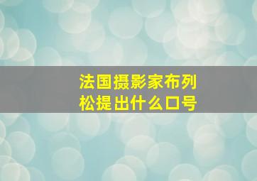 法国摄影家布列松提出什么口号