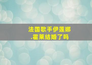 法国歌手伊莲娜.霍莱结婚了吗