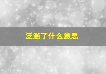 泛滥了什么意思