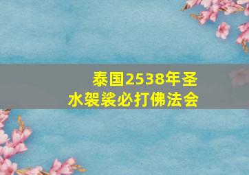 泰国2538年圣水袈裟必打佛法会