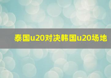 泰国u20对决韩国u20场地