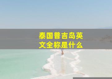 泰国普吉岛英文全称是什么