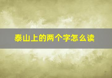 泰山上的两个字怎么读