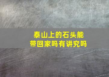 泰山上的石头能带回家吗有讲究吗