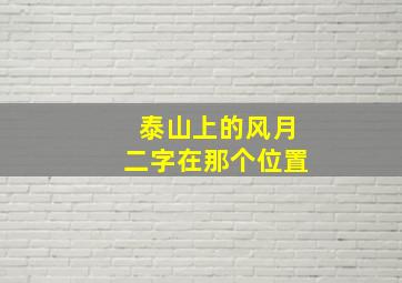 泰山上的风月二字在那个位置