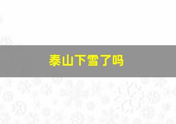 泰山下雪了吗