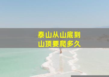 泰山从山底到山顶要爬多久