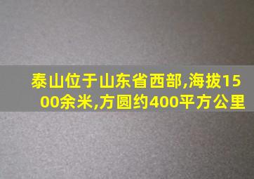 泰山位于山东省西部,海拔1500余米,方圆约400平方公里