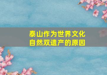 泰山作为世界文化自然双遗产的原因