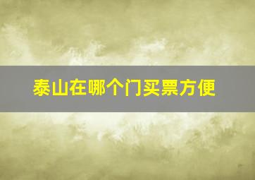 泰山在哪个门买票方便