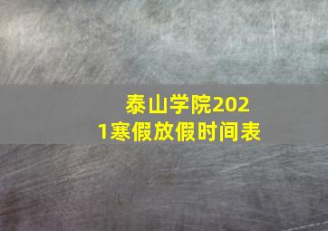 泰山学院2021寒假放假时间表