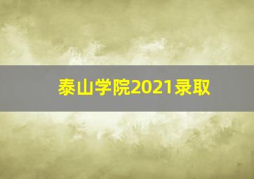 泰山学院2021录取