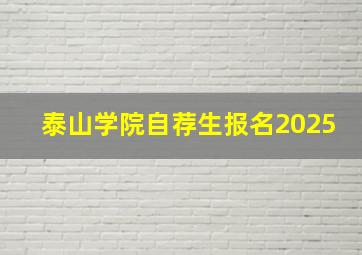 泰山学院自荐生报名2025