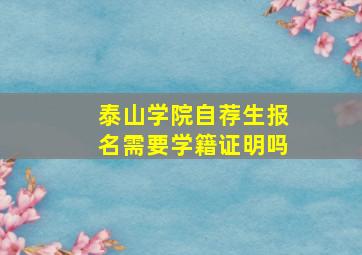 泰山学院自荐生报名需要学籍证明吗