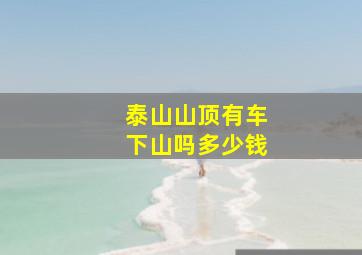 泰山山顶有车下山吗多少钱