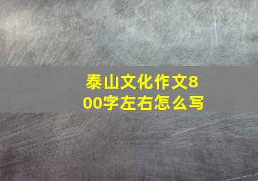 泰山文化作文800字左右怎么写