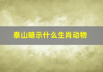 泰山暗示什么生肖动物